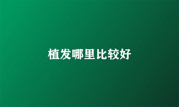 植发哪里比较好
