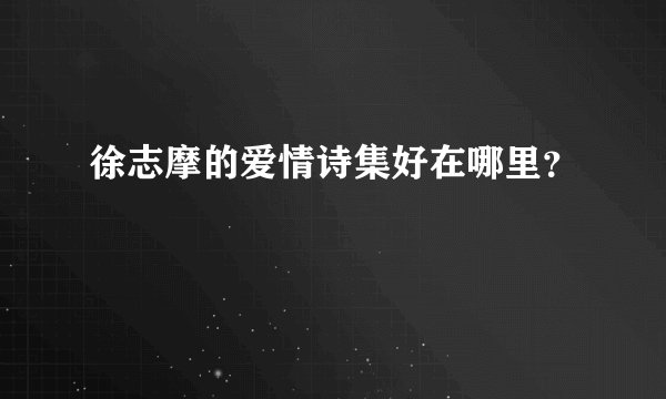 徐志摩的爱情诗集好在哪里？