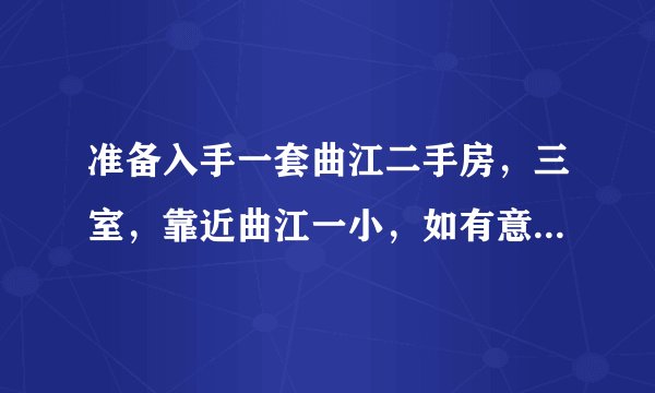 准备入手一套曲江二手房，三室，靠近曲江一小，如有意愿请留言？