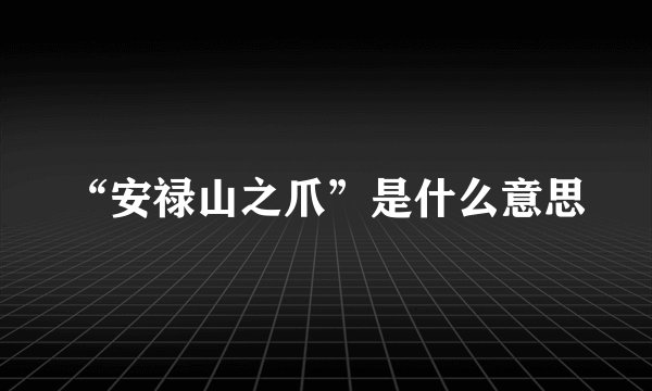 “安禄山之爪”是什么意思