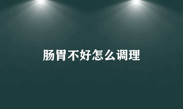 肠胃不好怎么调理