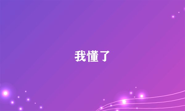 我懂了