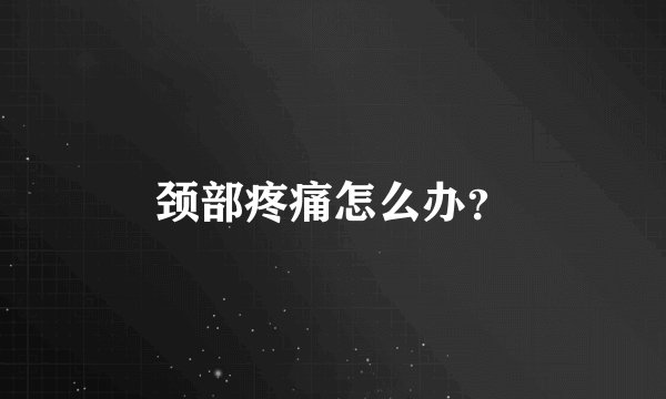 颈部疼痛怎么办?
