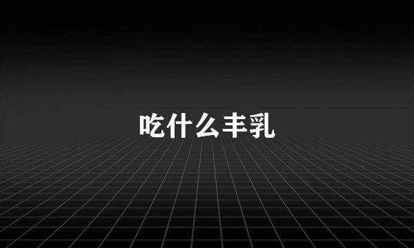 吃什么丰乳