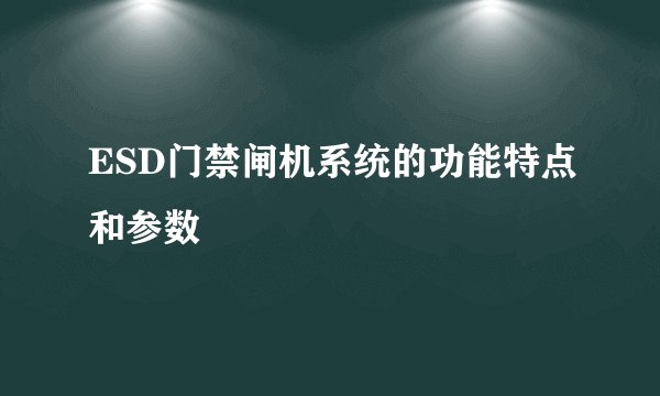 ESD门禁闸机系统的功能特点和参数