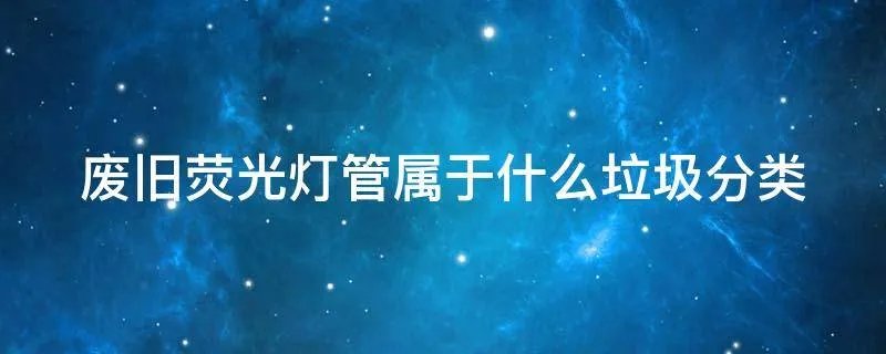 废旧荧光灯管属于什么垃圾分类