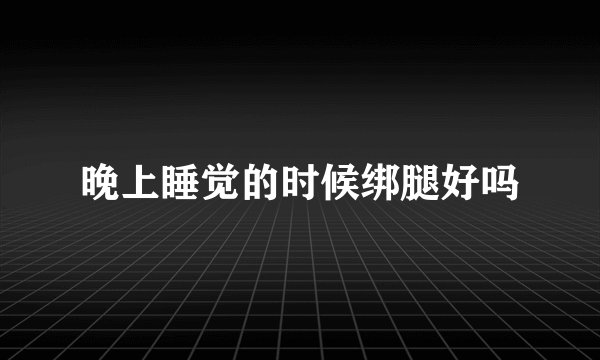 晚上睡觉的时候绑腿好吗