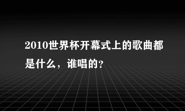 2010世界杯开幕式上的歌曲都是什么，谁唱的？