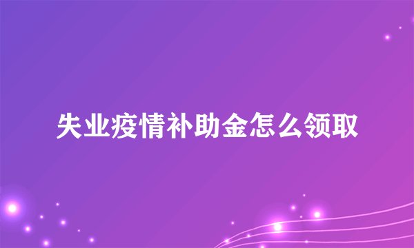失业疫情补助金怎么领取