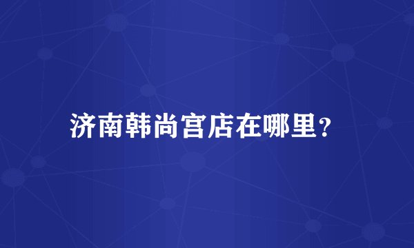 济南韩尚宫店在哪里?