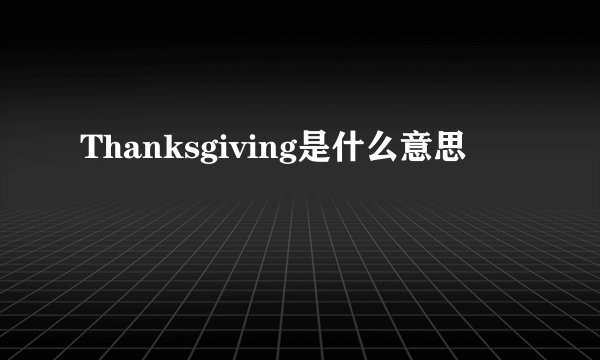 Thanksgiving是什么意思