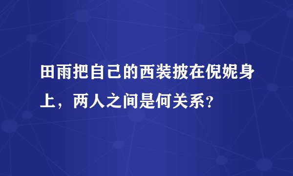 田雨把自己的西装披在倪妮身上,两人之间是何关系?