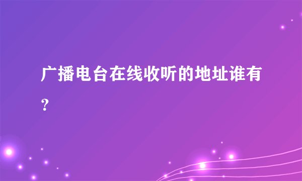 广播电台在线收听的地址谁有？