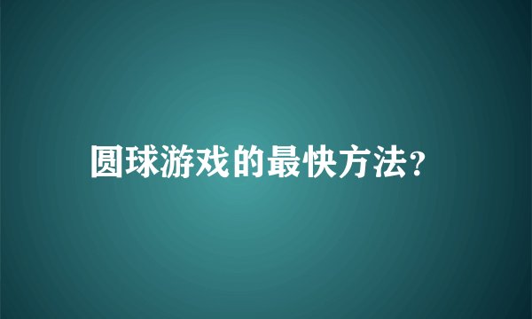 圆球游戏的最快方法？