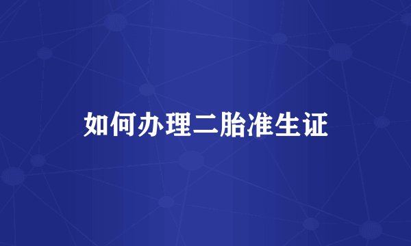 如何办理二胎准生证