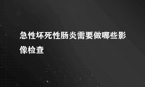 急性坏死性肠炎需要做哪些影像检查