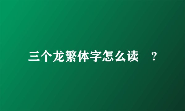 三个龙繁体字怎么读龘?