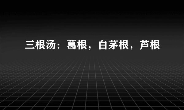 三根汤：葛根，白茅根，芦根