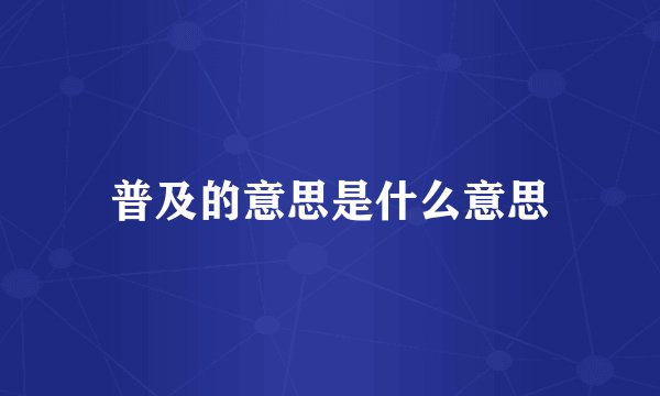 普及的意思是什么意思