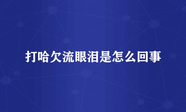 打哈欠流眼泪是怎么回事