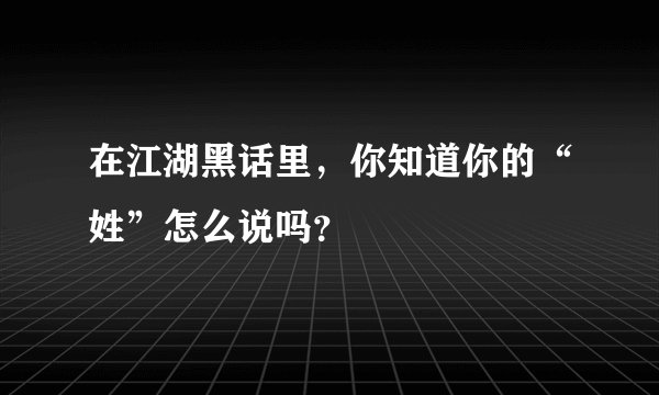 在江湖黑话里，你知道你的“姓”怎么说吗？