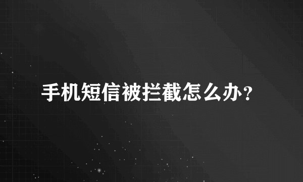 手机短信被拦截怎么办？