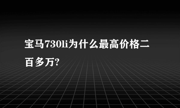 宝马730li为什么最高价格二百多万?