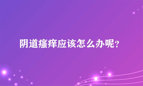 阴道瘙痒应该怎么办呢?