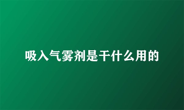 吸入气雾剂是干什么用的
