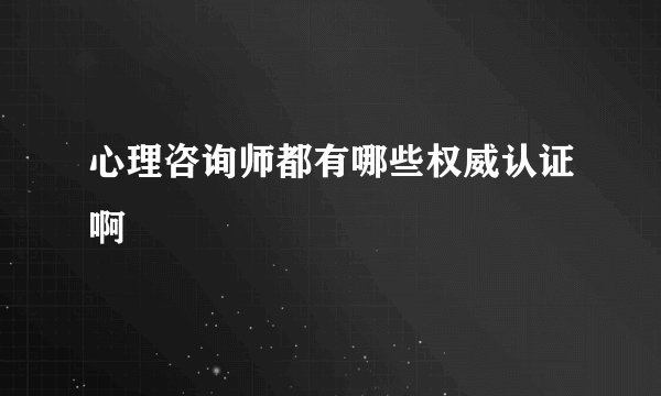 心理咨询师都有哪些权威认证啊