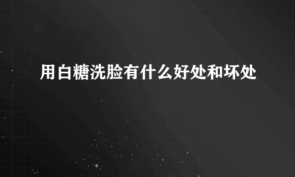 用白糖洗脸有什么好处和坏处