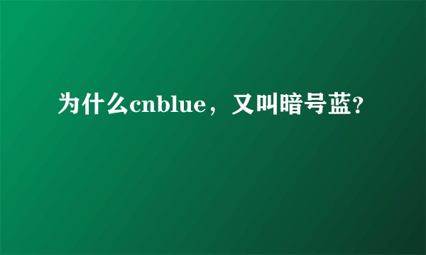 为什么cnblue，又叫暗号蓝？