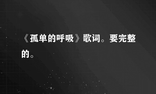 《孤单的呼吸》歌词。要完整的。