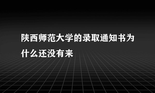 陕西师范大学的录取通知书为什么还没有来