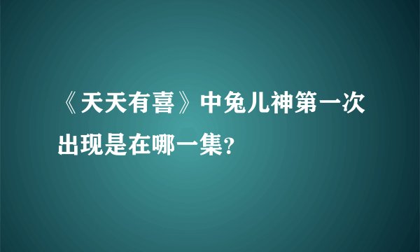 《天天有喜》中兔儿神第一次出现是在哪一集？