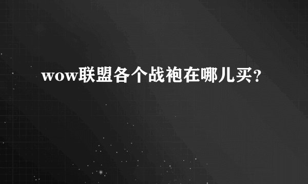 wow联盟各个战袍在哪儿买？