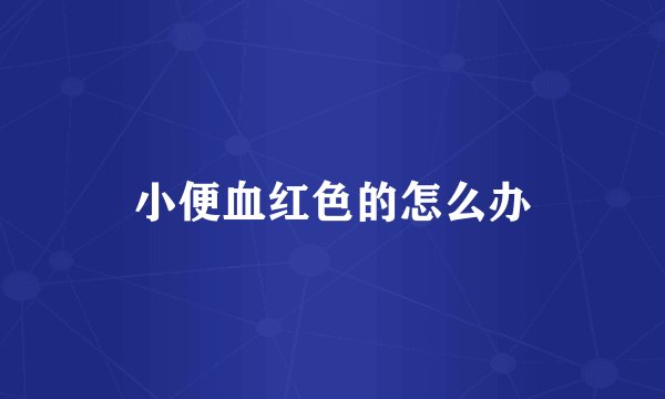 小便血红色的怎么办