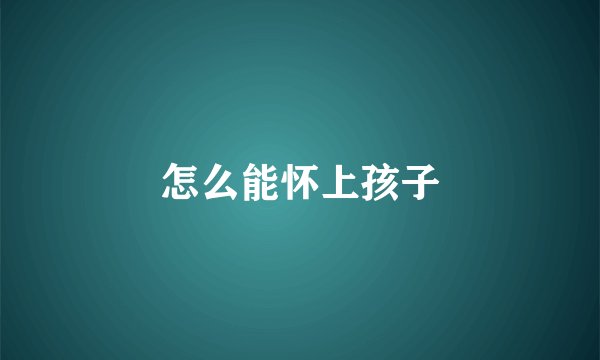 怎么能怀上孩子