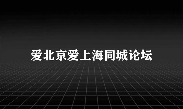 爱北京爱上海同城论坛