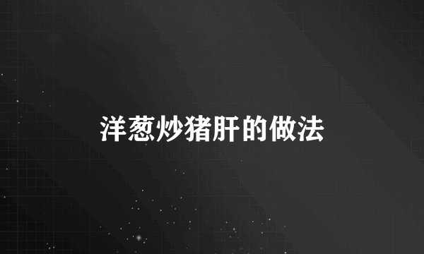 洋葱炒猪肝的做法