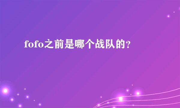 fofo之前是哪个战队的？