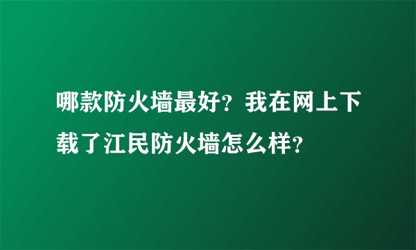 哪款防火墙最好？我在网上下载了江民防火墙怎么样？
