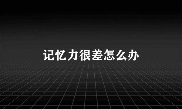 记忆力很差怎么办