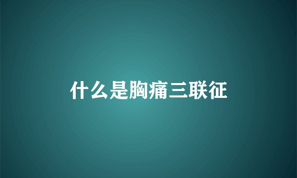 什么是胸痛三联征