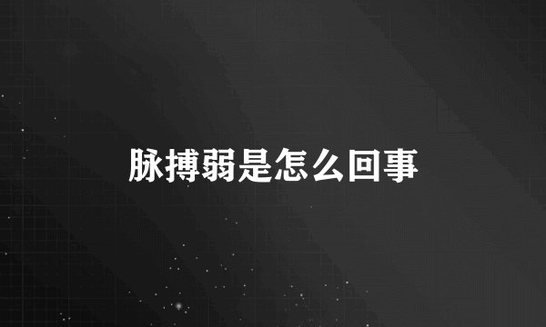 脉搏弱是怎么回事