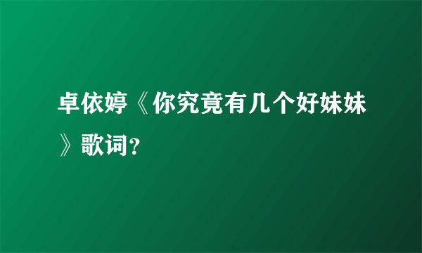 卓依婷《你究竟有几个好妹妹》歌词？
