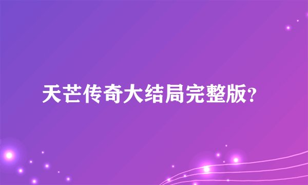 天芒传奇大结局完整版?