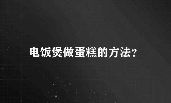 电饭煲做蛋糕的方法?