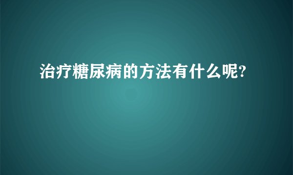 治疗糖尿病的方法有什么呢?