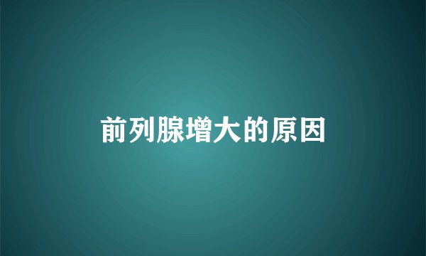 前列腺增大的原因